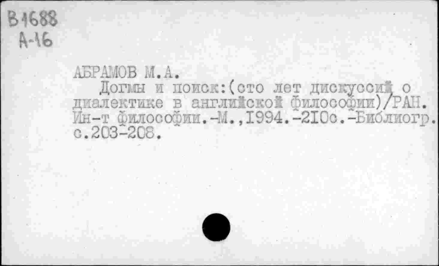 ﻿ВО
Ht>
АБРАМОВ M.A.
Догш и поиск:(сто лет дискуссий о диалектике в английской философии)/РАН. Ин-т философии.—М.,1994.-210с.-Библиогр. с.203-208. '